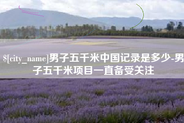 海口男子五千米中国记录是多少-男子五千米项目一直备受关注