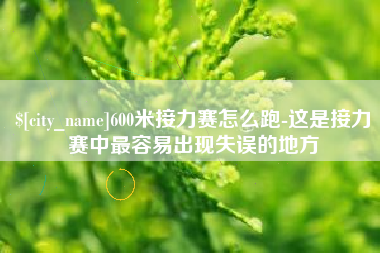 海口600米接力赛怎么跑-这是接力赛中最容易出现失误的地方