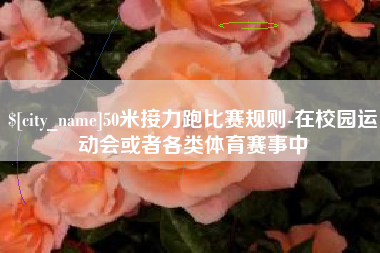 海口50米接力跑比赛规则-在校园运动会或者各类体育赛事中