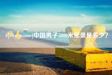 海口中国男子5000米纪录是多少？