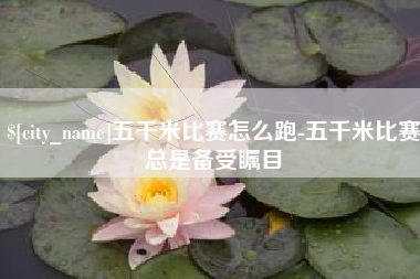 海口五千米比赛怎么跑-五千米比赛总是备受瞩目