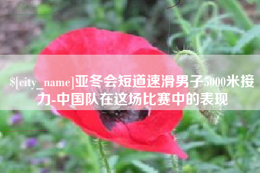 海口亚冬会短道速滑男子5000米接力-中国队在这场比赛中的表现