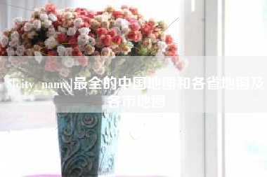 海口最全的中国地图和各省地图及各市地图