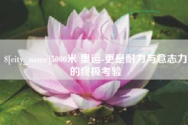 海口5000米 奥运-更是耐力与意志力的终极考验