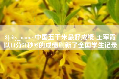 海口中国五千米最好成绩-王军霞以14分51秒92的成绩刷新了全国学生记录