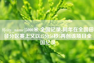 海口5000米 全国记录-同年在全国田径分区赛上又以25分56秒5再创该项目全国纪录