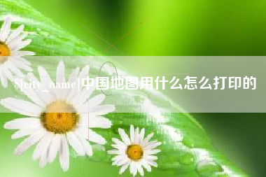 海口中国地图用什么怎么打印的