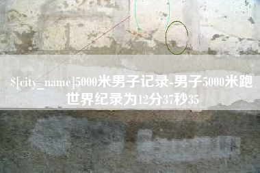 海口5000米男子记录-男子5000米跑世界纪录为12分37秒35