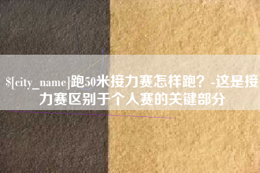 海口跑50米接力赛怎样跑？-这是接力赛区别于个人赛的关键部分