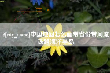 海口中国地图怎么画带省份带河流铁路海洋半岛