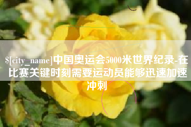 海口中国奥运会5000米世界纪录-在比赛关键时刻需要运动员能够迅速加速冲刺