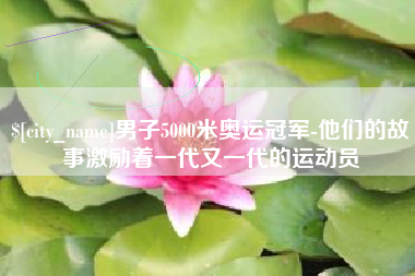海口男子5000米奥运冠军-他们的故事激励着一代又一代的运动员