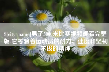 海口男子5000米比赛视频观看完整版-它考验着运动员的耐力、速度和坚韧不拔的精神