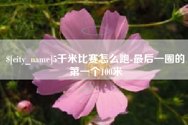 海口5千米比赛怎么跑-最后一圈的第一个100米