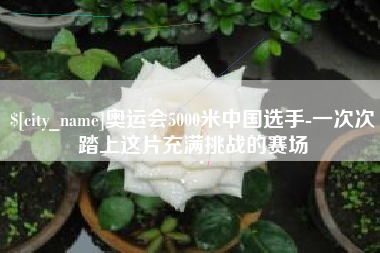 海口奥运会5000米中国选手-一次次踏上这片充满挑战的赛场
