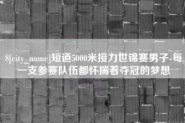 海口短道5000米接力世锦赛男子-每一支参赛队伍都怀揣着夺冠的梦想