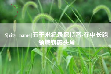 海口五千米纪录保持者-在中长跑领域崭露头角