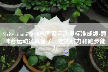 海口5000米国家运动员标准成绩-意味着运动员具备了一定的耐力和跑步能力