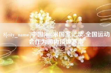 海口中国5000米国家记录-全国运动会作为国内顶级赛事