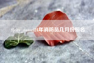 海口21年消防员几月份报名