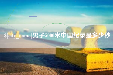海口男子5000米中国纪录是多少秒