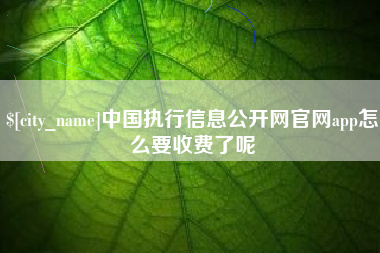 海口中国执行信息公开网官网app怎么要收费了呢