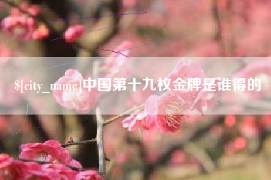 海口中国第十九枚金牌是谁得的