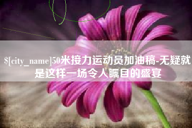 海口50米接力运动员加油稿-无疑就是这样一场令人瞩目的盛宴