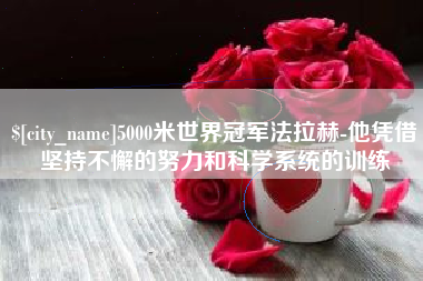 海口5000米世界冠军法拉赫-他凭借坚持不懈的努力和科学系统的训练