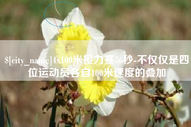 海口4x100米接力赛56秒-不仅仅是四位运动员各自100米速度的叠加