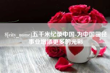 海口五千米纪录中国-为中国田径事业增添更多的光彩