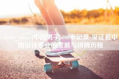 海口中国男子5000米记录-见证着中国田径事业的发展与拼搏历程