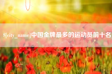 海口中国金牌最多的运动员前十名