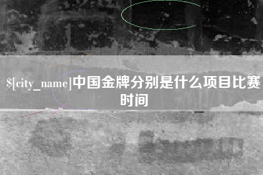 海口中国金牌分别是什么项目比赛时间